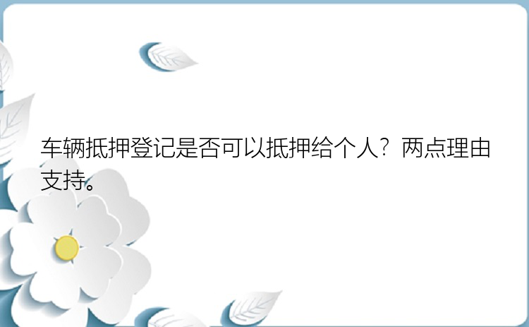 车辆抵押登记是否可以抵押给个人？两点理由支持。