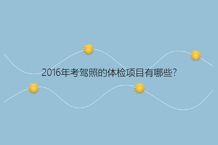 2016年考驾照的体检项目有哪些？