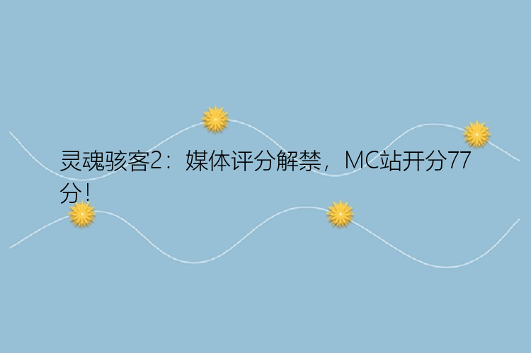 灵魂骇客2：媒体评分解禁，MC站开分77分！