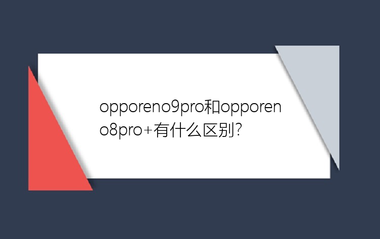 opporeno9pro和opporeno8pro+有什么区别？