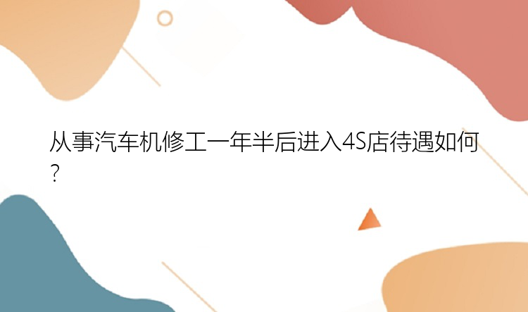 从事汽车机修工一年半后进入4S店待遇如何？