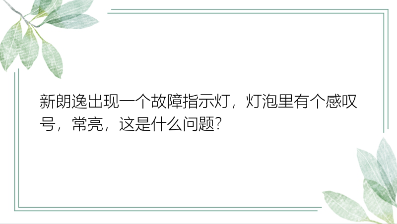 新朗逸出现一个故障指示灯，灯泡里有个感叹号，常亮，这是什么问题？