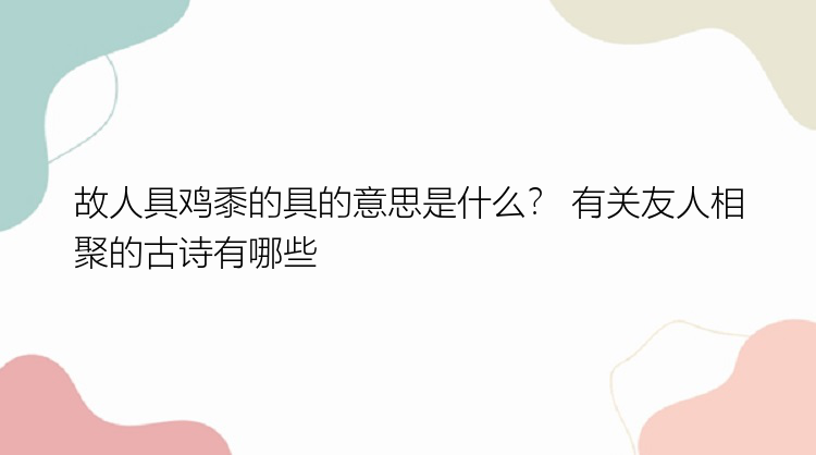 故人具鸡黍的具的意思是什么？ 有关友人相聚的古诗有哪些