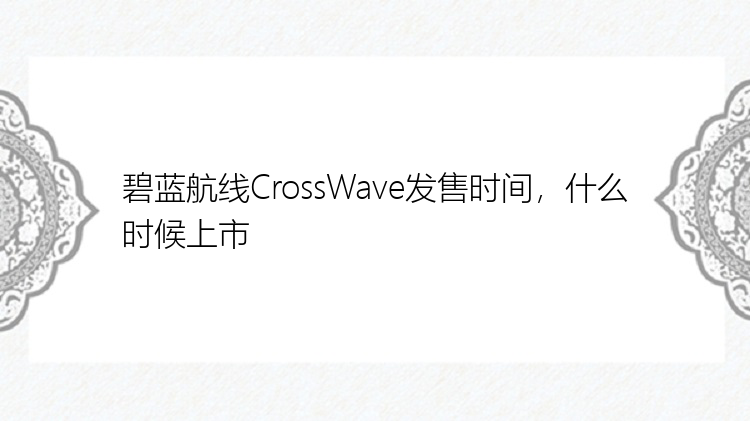 碧蓝航线CrossWave发售时间，什么时候上市