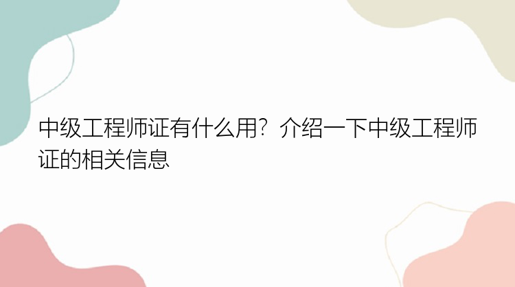 中级工程师证有什么用？介绍一下中级工程师证的相关信息