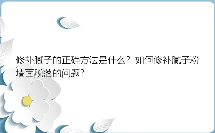 修补腻子的正确方法是什么？如何修补腻子粉墙面脱落的问题？