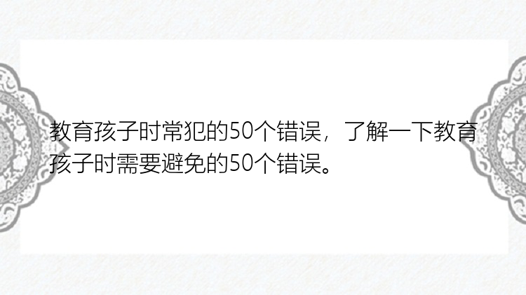 教育孩子时常犯的50个错误，了解一下教育孩子时需要避免的50个错误。