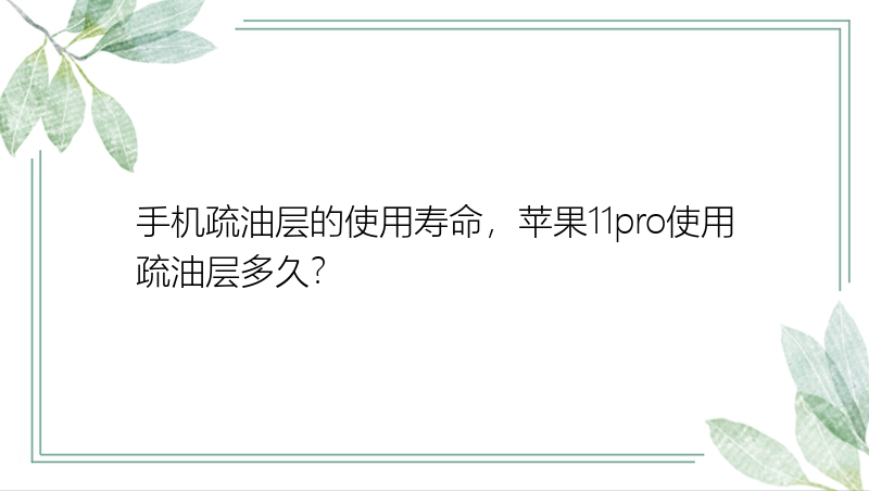 手机疏油层的使用寿命，苹果11pro使用疏油层多久？