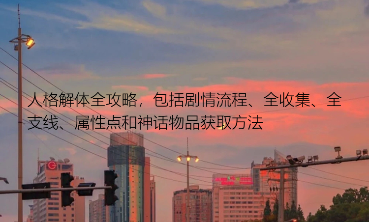 人格解体全攻略，包括剧情流程、全收集、全支线、属性点和神话物品获取方法