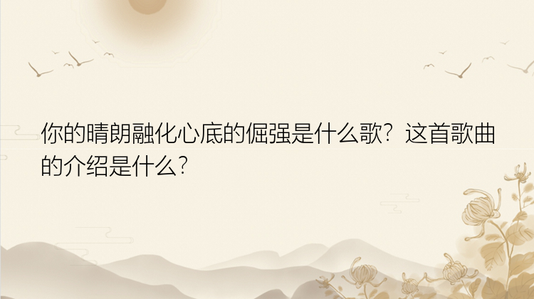 你的晴朗融化心底的倔强是什么歌？这首歌曲的介绍是什么？