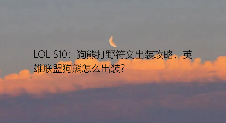 LOL S10：狗熊打野符文出装攻略，英雄联盟狗熊怎么出装？