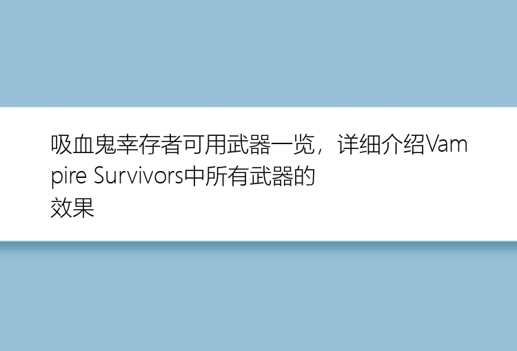 吸血鬼幸存者可用武器一览，详细介绍Vampire Survivors中所有武器的效果