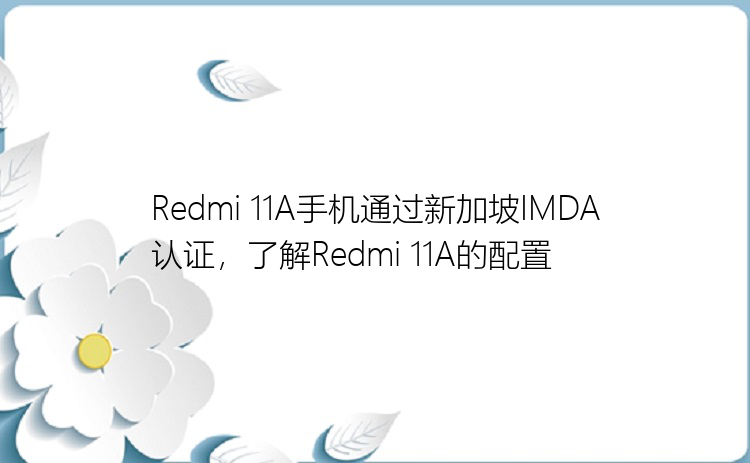 Redmi 11A手机通过新加坡IMDA认证，了解Redmi 11A的配置