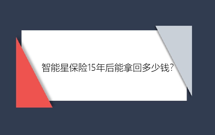 智能星保险15年后能拿回多少钱？