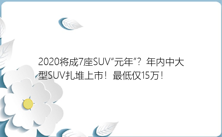 2020将成7座SUV“元年”？年内中大型SUV扎堆上市！最低仅15万！