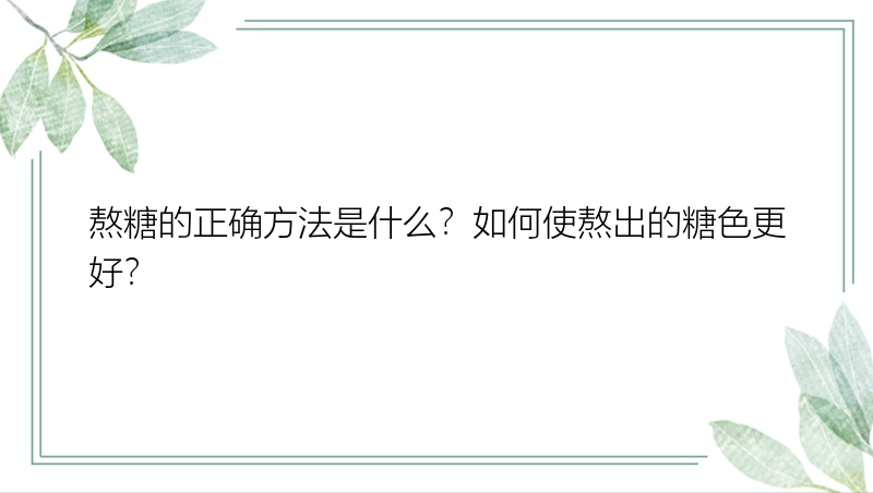 熬糖的正确方法是什么？如何使熬出的糖色更好？