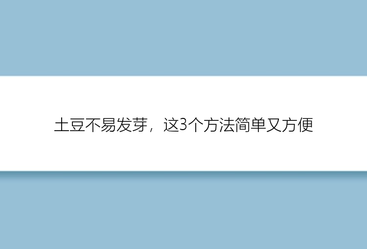 土豆不易发芽，这3个方法简单又方便