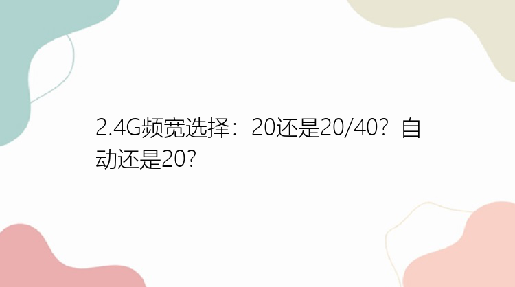 2.4G频宽选择：20还是20/40？自动还是20？