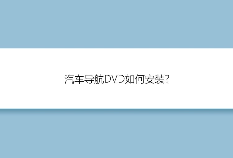 汽车导航DVD如何安装？