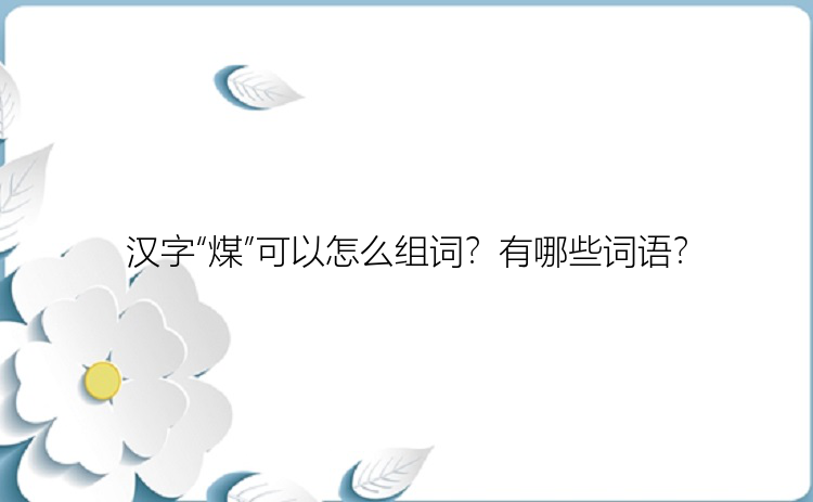 汉字“煤”可以怎么组词？有哪些词语？