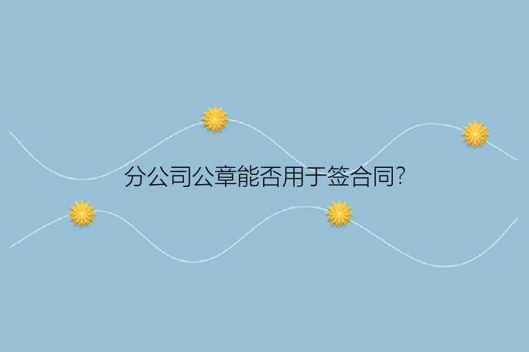 分公司公章能否用于签合同？