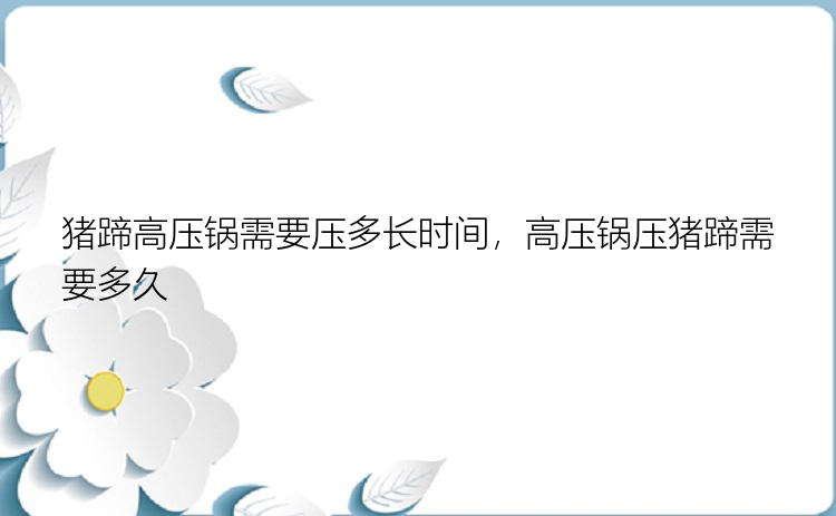 猪蹄高压锅需要压多长时间，高压锅压猪蹄需要多久