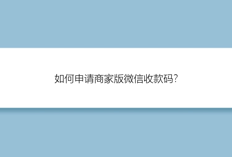 如何申请商家版微信收款码？