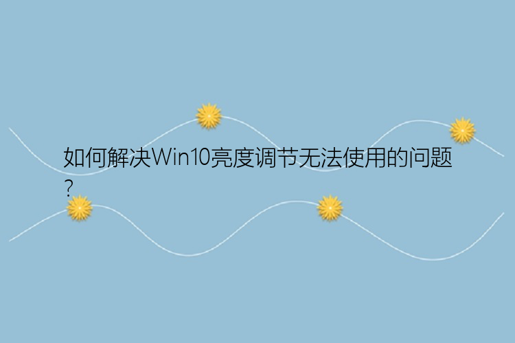 如何解决Win10亮度调节无法使用的问题？