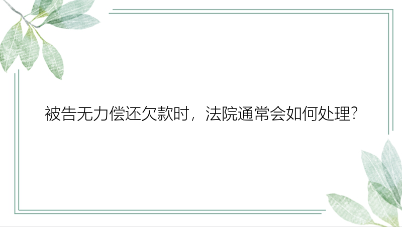 被告无力偿还欠款时，法院通常会如何处理？