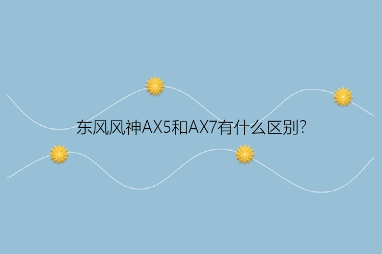 东风风神AX5和AX7有什么区别？