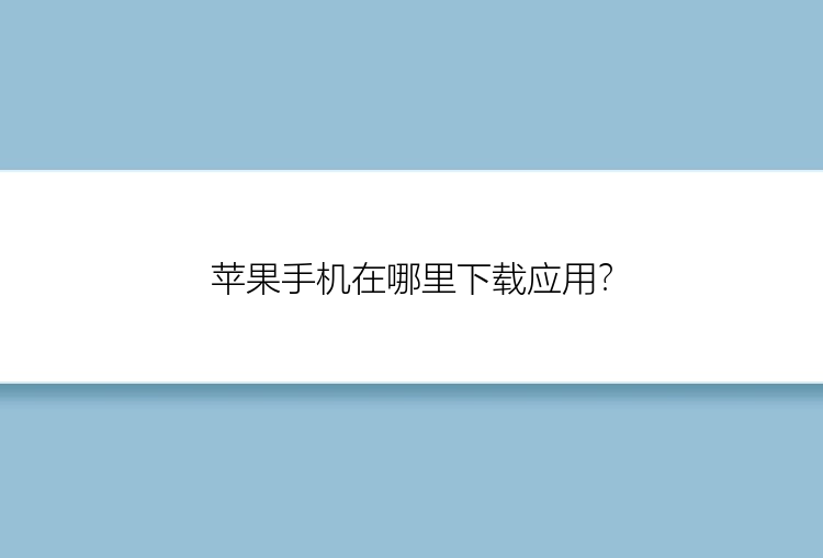 苹果手机在哪里下载应用？