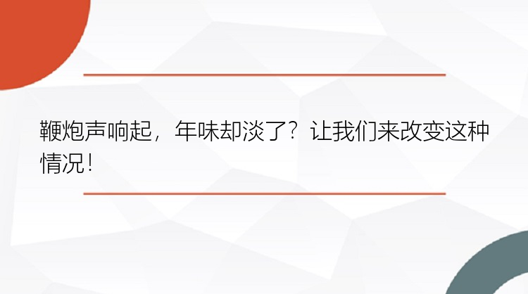 鞭炮声响起，年味却淡了？让我们来改变这种情况！