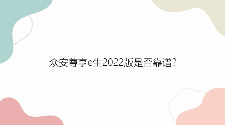 众安尊享e生2022版是否靠谱？