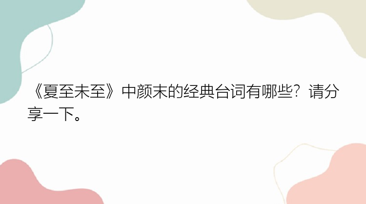 《夏至未至》中颜末的经典台词有哪些？请分享一下。