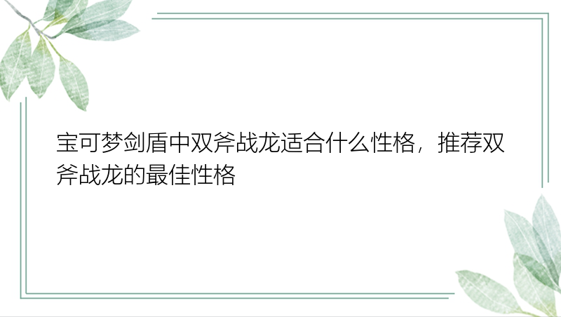 宝可梦剑盾中双斧战龙适合什么性格，推荐双斧战龙的最佳性格