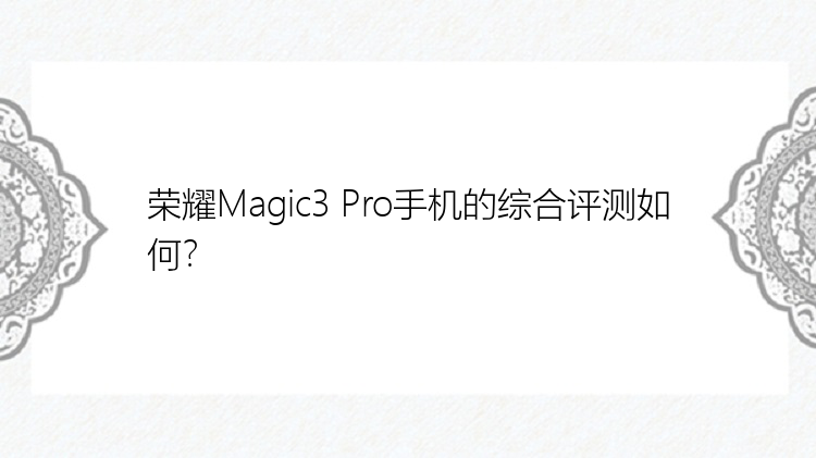 荣耀Magic3 Pro手机的综合评测如何？