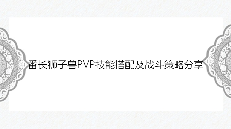 番长狮子兽PVP技能搭配及战斗策略分享