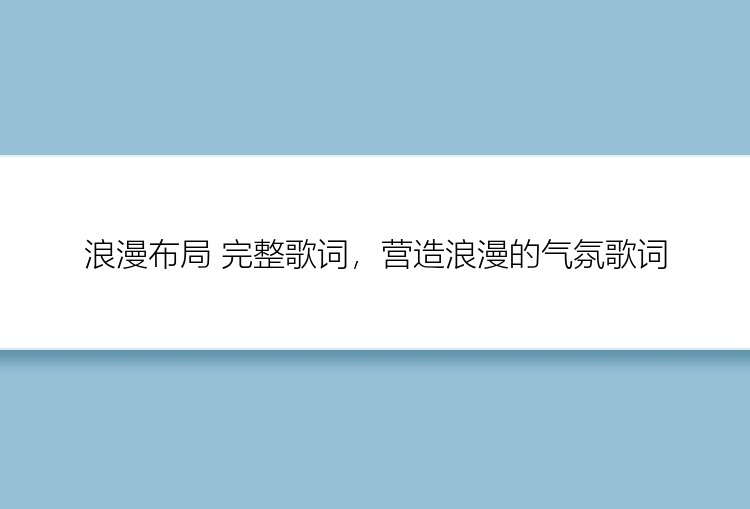 浪漫布局 完整歌词，营造浪漫的气氛歌词