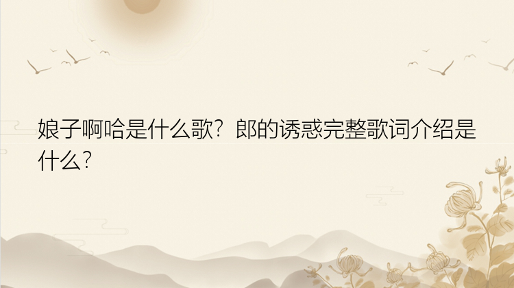 娘子啊哈是什么歌？郎的诱惑完整歌词介绍是什么？