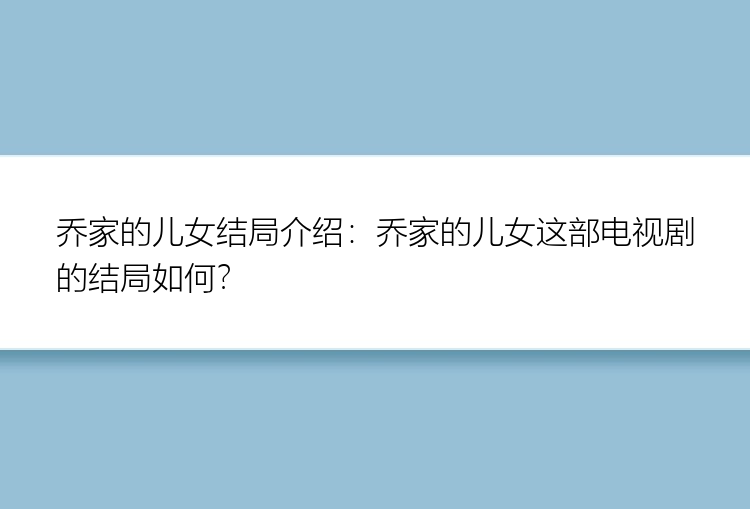 乔家的儿女结局介绍：乔家的儿女这部电视剧的结局如何？