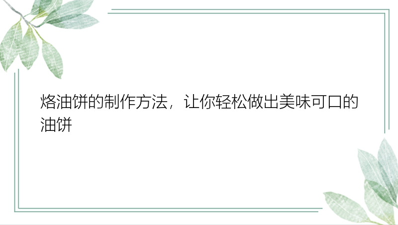 烙油饼的制作方法，让你轻松做出美味可口的油饼