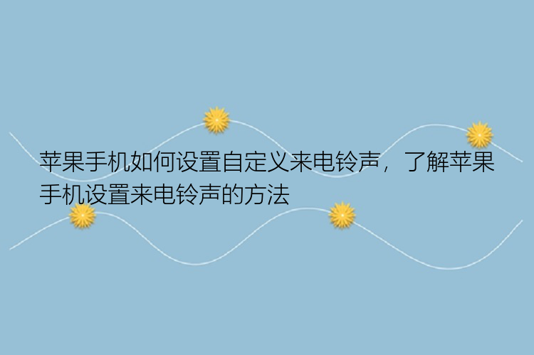 苹果手机如何设置自定义来电铃声，了解苹果手机设置来电铃声的方法