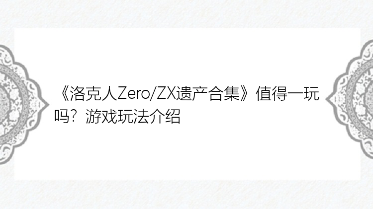 《洛克人Zero/ZX遗产合集》值得一玩吗？游戏玩法介绍