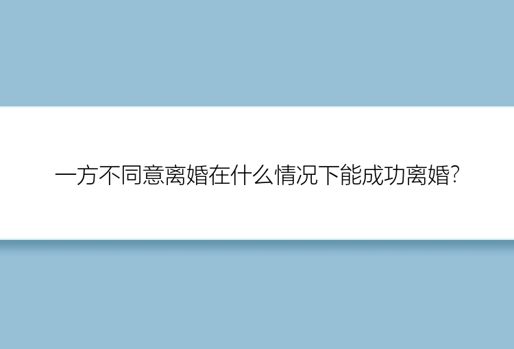 一方不同意离婚在什么情况下能成功离婚？