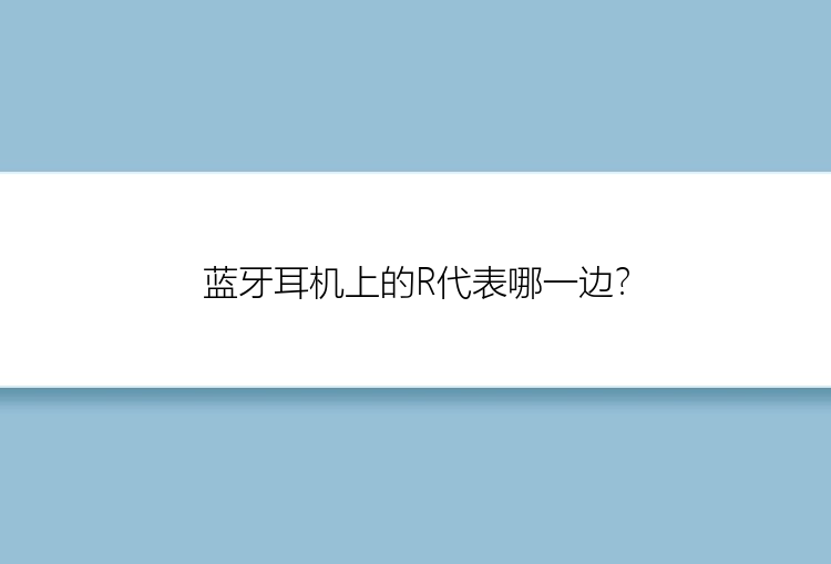 蓝牙耳机上的R代表哪一边？