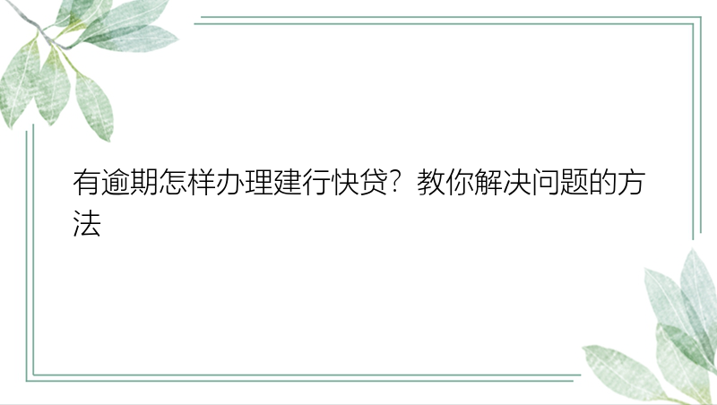 有逾期怎样办理建行快贷？教你解决问题的方法