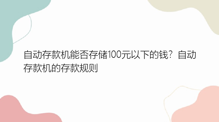 自动存款机能否存储100元以下的钱？自动存款机的存款规则