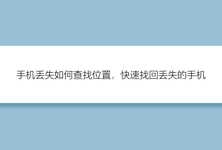 手机丢失如何查找位置，快速找回丢失的手机