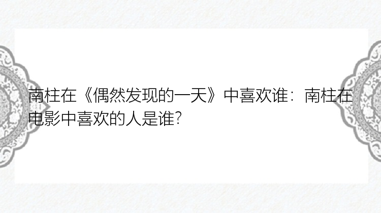 南柱在《偶然发现的一天》中喜欢谁：南柱在电影中喜欢的人是谁？