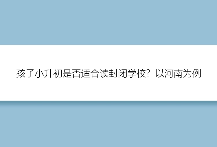 孩子小升初是否适合读封闭学校？以河南为例